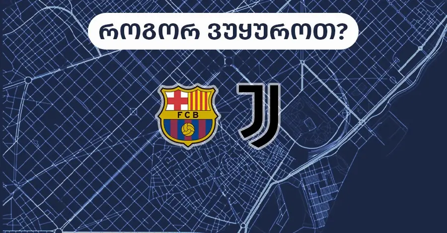 ბარსელონა-იუვენტუსი - როგორ ვუყუროთ?
