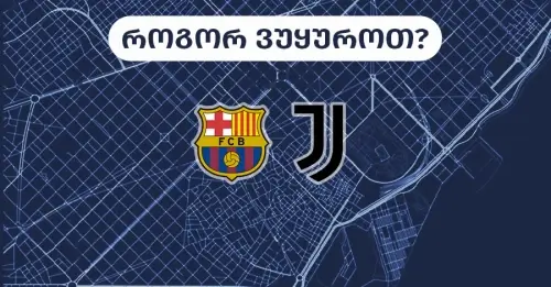 ბარსელონა-იუვენტუსი - როგორ ვუყუროთ?