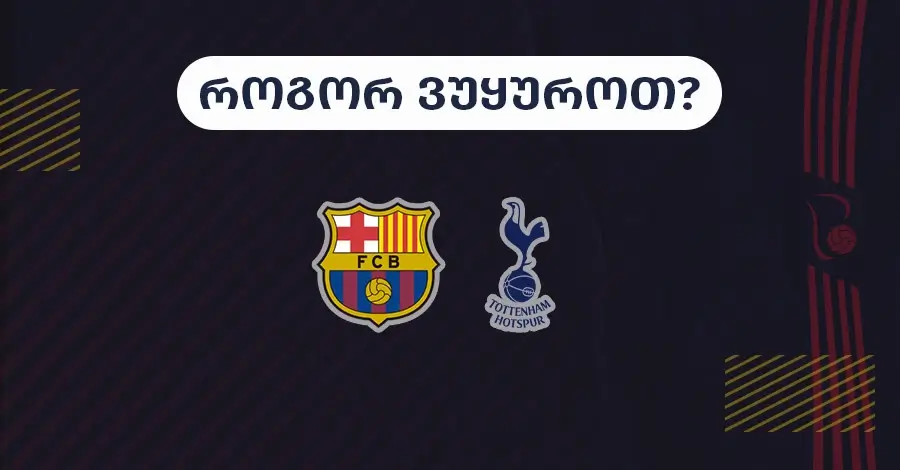 ბარსელონა-ტოტენჰემი - როგორ ვუყუროთ?