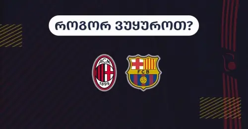 მილანი-ბარსელონა - როგორ ვუყუროთ?