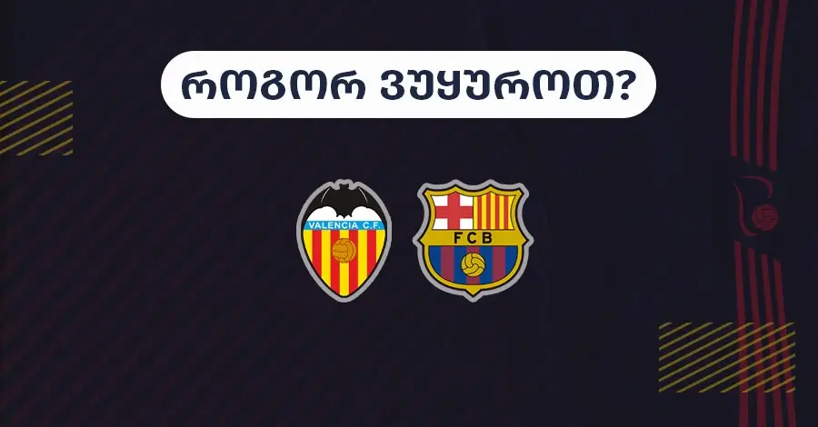 ვალენსია-ბარსელონა - როგორ ვუყუროთ?
