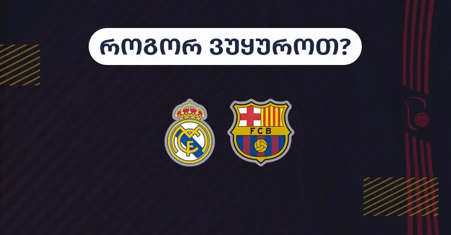 რეალ მადრიდი-ბარსელონა - როგორ ვუყუროთ?