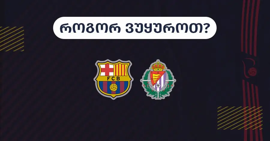 ბარსელონა-ვალიადოლიდი - როგორ ვუყუროთ?